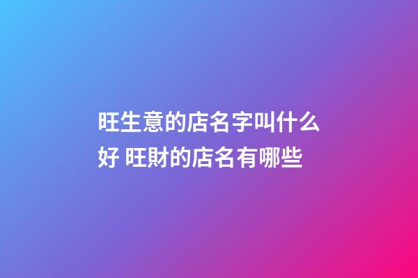 旺生意的店名字叫什么好 旺財的店名有哪些-第1張-店鋪起名-玄機派